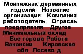 Монтажник деревянных изделий › Название организации ­ Компания-работодатель › Отрасль предприятия ­ Другое › Минимальный оклад ­ 1 - Все города Работа » Вакансии   . Кировская обл.,Лосево д.